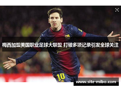 梅西加盟美国职业足球大联盟 打破多项记录引发全球关注