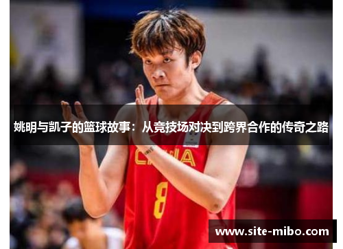 姚明与凯子的篮球故事：从竞技场对决到跨界合作的传奇之路