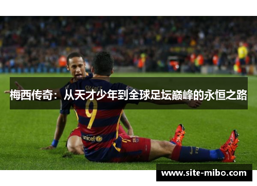 梅西传奇：从天才少年到全球足坛巅峰的永恒之路