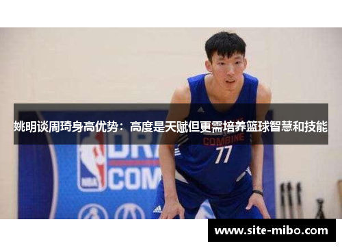 姚明谈周琦身高优势：高度是天赋但更需培养篮球智慧和技能