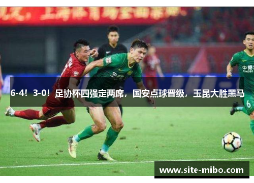 6-4！3-0！足协杯四强定两席，国安点球晋级，玉昆大胜黑马