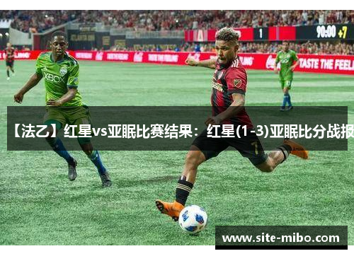 【法乙】红星vs亚眠比赛结果：红星(1-3)亚眠比分战报